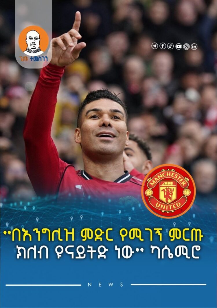 ”በእንግሊዝ ምድር የሚገኝ ምርጡ ክለብ ዩናይትድ ነው” ካሴሚሮ