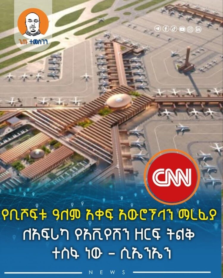 የቢሾፍቱ ዓለም አቀፍ አውሮፕላን ማረፊያ ለአፍሪካ የአቪየሽን ዘርፍ ትልቅ ተስፋ ነው – ሲኤንኤን