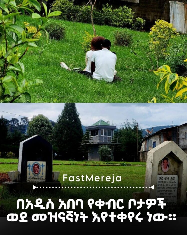 በአዲስ አበባ የቀብር ቦታዎች ወደ መዝናኛነት እየተቀየሩ ነው።