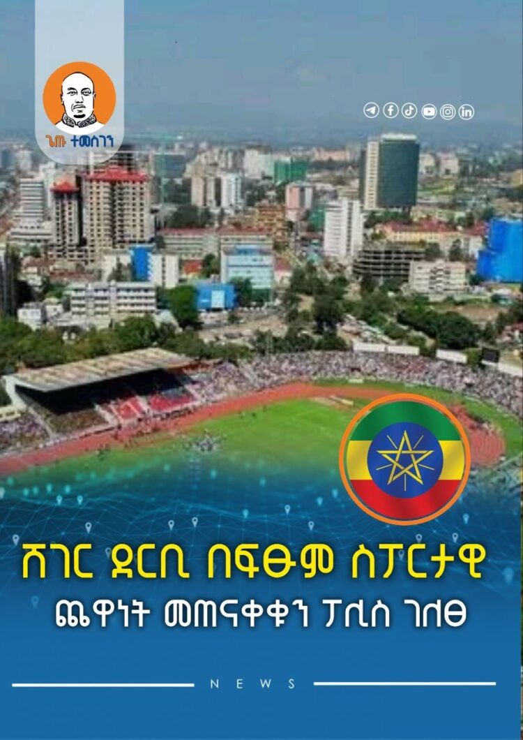 ሸገር ደርቢ በፍፁም ስፖርታዊ ጨዋነት መጠናቀቁን ፖሊስ ገለፀ
