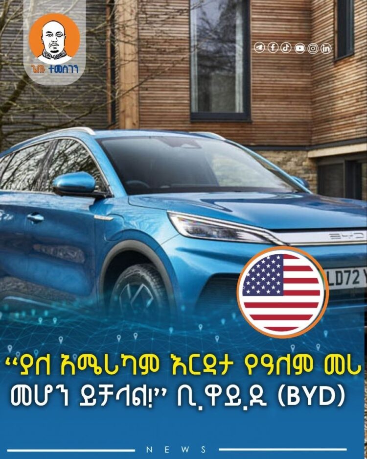 “ያለ አሜሪካም እርዳታ የዓለም መሪ መሆን ይቻላል!” ቢ.ዋይ.ዲ (BYD)