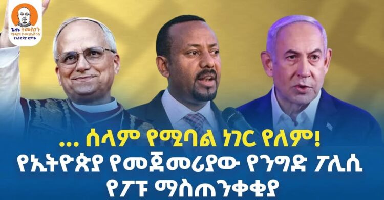#Ethiopia | … ሰላም የሚባል ነገር የለም | የኢትዮጵያ የመጀመሪያው የንግድ ፖሊሲ | የፖፑ ማስጠንቀቂያ