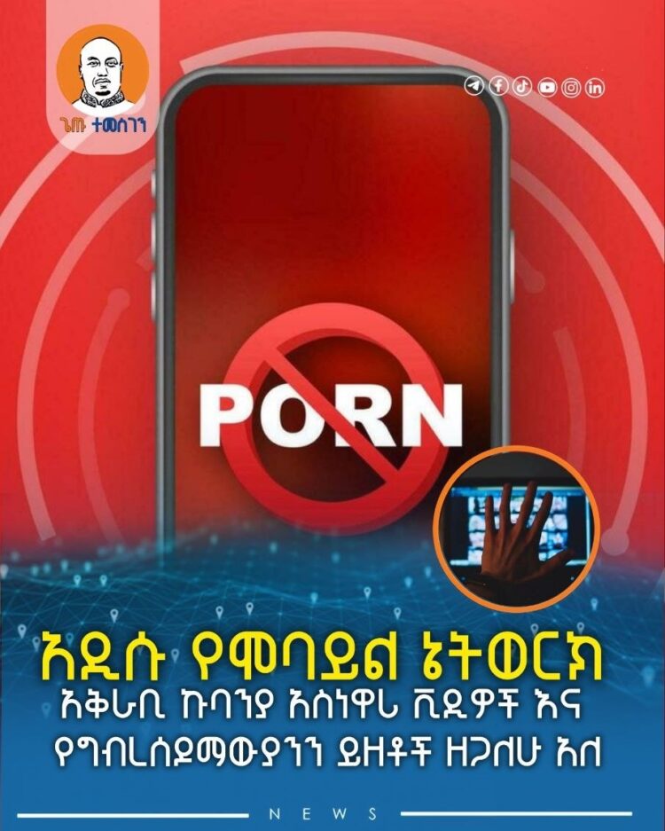 አዲሱ የሞባይል ኔትወርክ አቅራቢ ኩባንያ አስነዋሪ ቪዲዎች እና የግብረሰዶማውያንን ይዘቶች ዘጋለሁ አለ