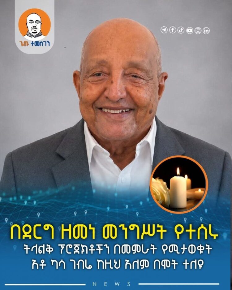 በደርግ ዘመነ መንግሥት የተሰሩ ትላልቅ ፕሮጀክቶችን በመምራት የሚታወቁት አቶ ካሳ ገብሬ ከዚህ አለም በሞት ተለዩ