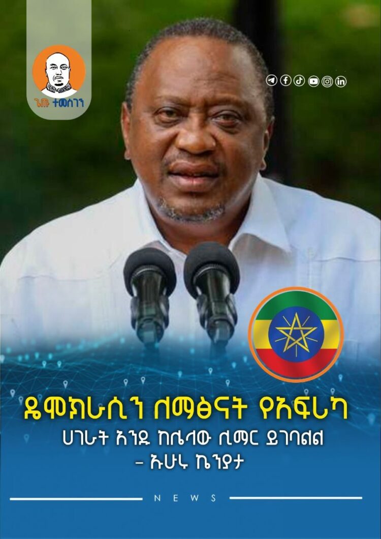 ዴሞክራሲን ለማፅናት የአፍሪካ ሀገራት አንዱ ከሌላው ሊማር ይገባል – ኡሁሩ ኬንያታ