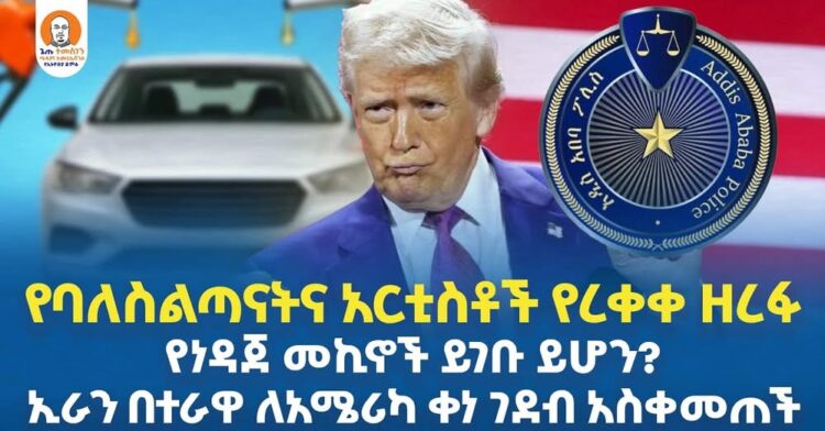 #Ethiopia  | የባለስልጣናትና አርቲስቶች የረቀቀ ዘረፋ | የነዳጀ መኪኖች ይገቡ ይሆን? | ኢራን በተራዋ ለአሜሪካ ቀነ