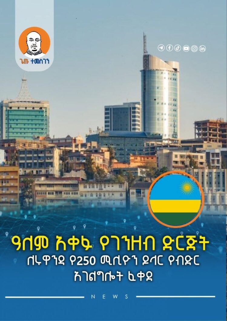 ዓለም አቀፉ የገንዘብ ድርጅት ለሩዋንዳ የ250 ሚሊዮን ዶላር የብድር አገልግሎት ፈቀደ