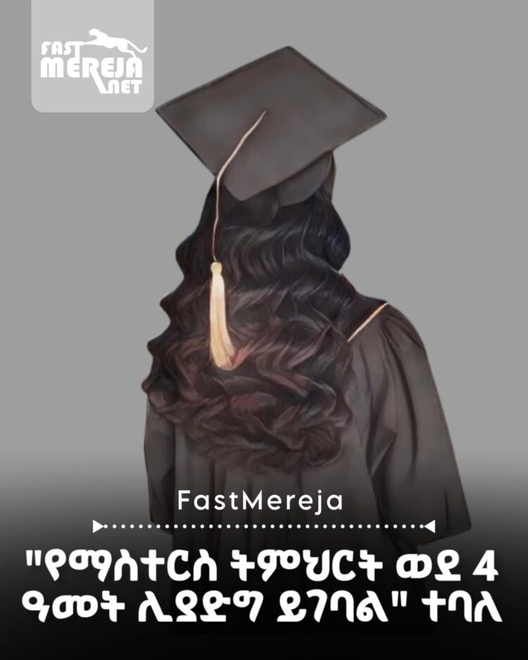“የማስተርስ ትምህርት ወደ 4 ዓመት ሊያድግ ይገባል ” ተባለ