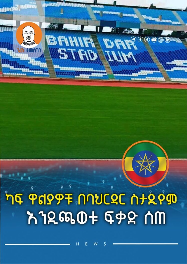 ካፍ ዋልያዎቹ በባህርዳር ስታዲየም እንዲጫወቱ ፍቃድ ሰጠ