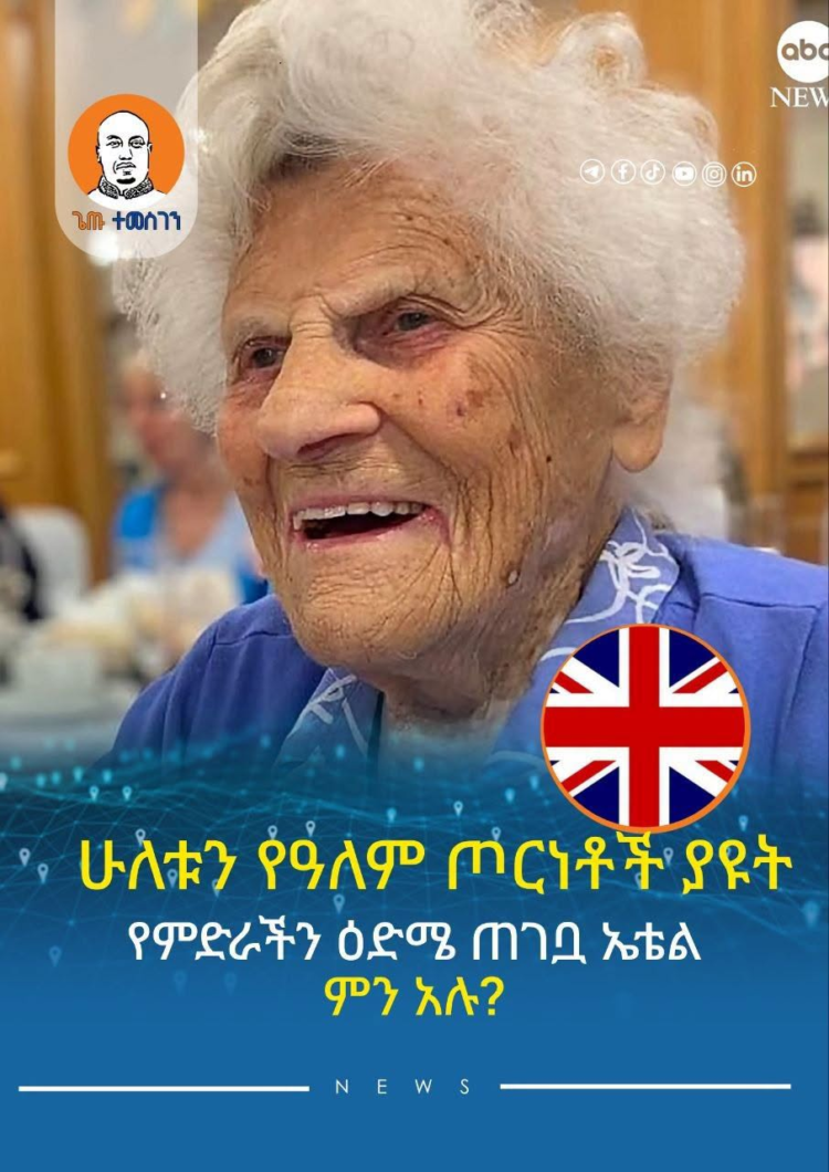 ሁለቱን የዓለም ጦርነቶችን ያዩት የምድራችን ዕድሜ ጠገቧ ኤተል ምን አሉ?