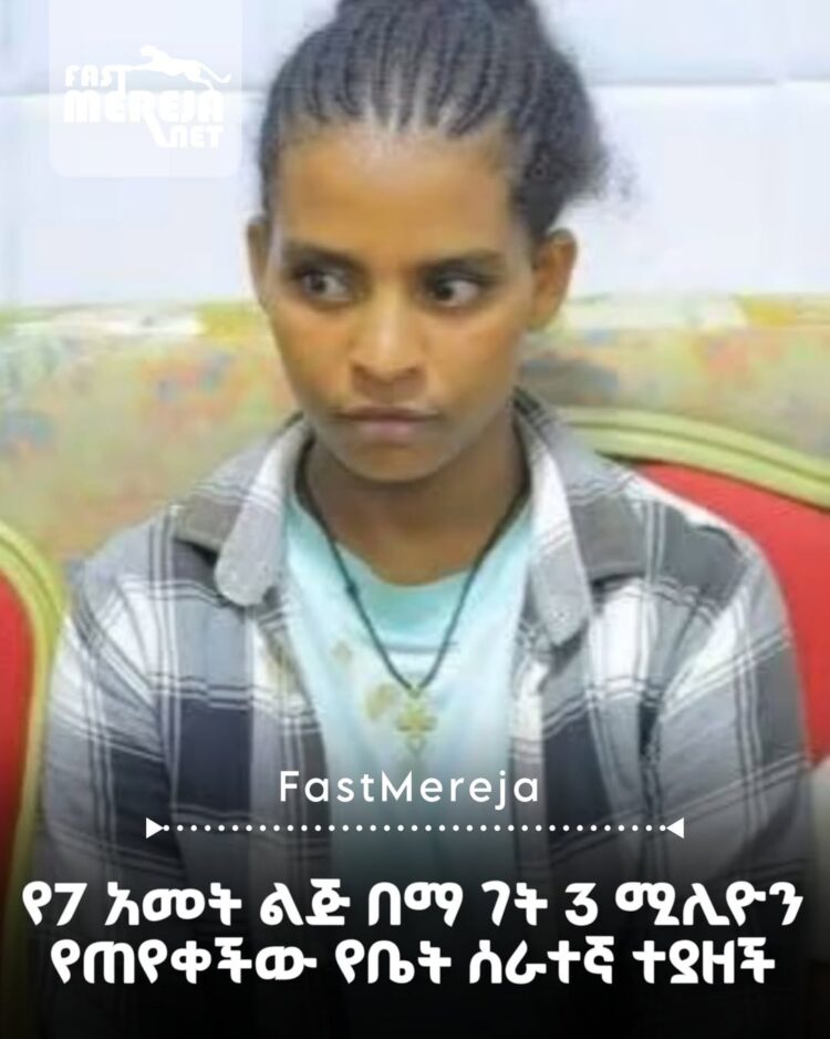 የ7 አመት ልጅ በማ ገት 3 ሚሊዮን ብር የጠየቀችው የቤት ሰራተኛ ተያዘች